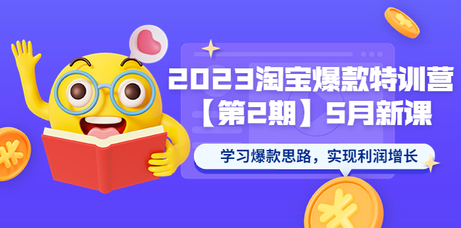 （5861期）2023淘宝爆款特训营【第2期】5月新课 学习爆款思路，实现利润增长-创客云联盟