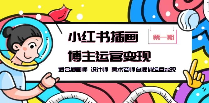 （5864期）小红书插画博主运营变现-第1期，适合插画师 设计师 美术老师自媒体运营变现-创客云联盟