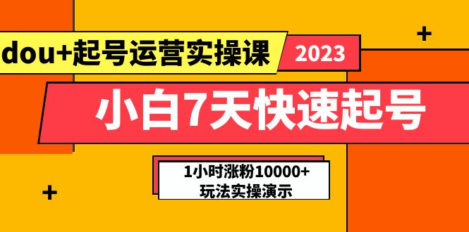 （5878期）小白7天快速起号：dou+起号运营实操课，实战1小时涨粉10000+玩法演示-创客云联盟