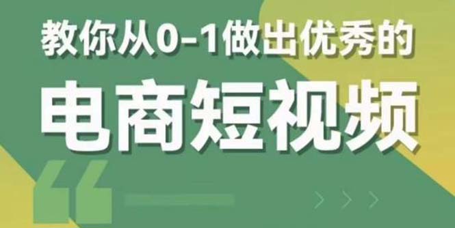 （5888期）2023短视频新课 0-1做出优秀的电商短视频（全套课程包含资料+直播）-创客云联盟