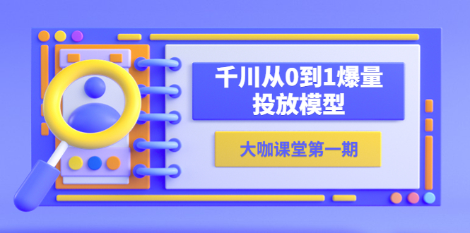 （5897期）蝉妈妈-大咖课堂第一期，千川从0到1爆量投放模型（23节视频课）-创客云联盟