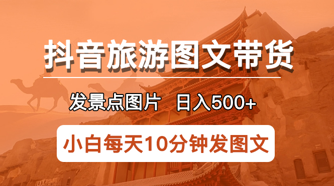 （5902期）抖音旅游图文带货项目，每天半小时发景点图片日入500+长期稳定项目-创客云联盟