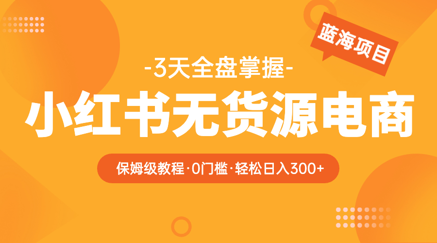 （5912期）2023小红书无货源电商【保姆级教程从0到日入300】爆单3W-创客云联盟