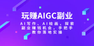（5918期）玩赚AIGC副业-AI写作、AI绘画，探索副业赚钱机会，手把手教你落地实操-创客云联盟