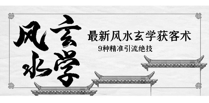 （5930期）最新风水玄学-获客术，9种精准引流绝技（专题课）-创客云联盟