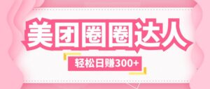（5949期）美团圈圈玩法，这样做，一天撸300+没有压力  零成本，不被坑-创客云联盟
