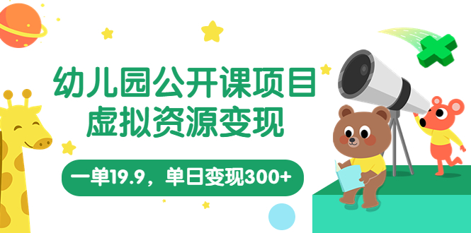 （5955期）幼儿园公开课项目，虚拟资源变现，一单19.9，单日变现300+（教程+资料）-创客云联盟