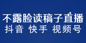 （5961期）不露脸读稿子直播玩法，抖音快手视频号，月入3w+详细视频课程-创客云联盟