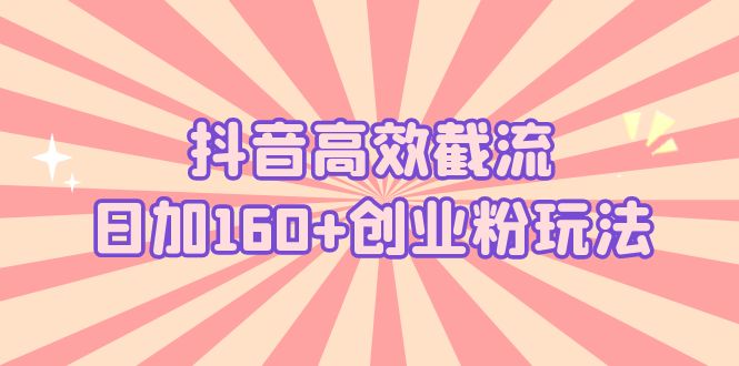 （5963期）抖音高效截流日加160+创业粉玩法：详细操作实战演示！-创客云联盟