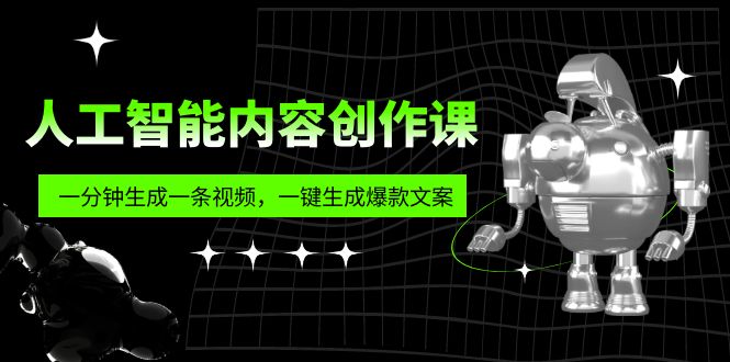 （5964期）人工智能内容创作课：帮你一分钟生成一条视频，一键生成爆款文案（7节课）-创客云联盟