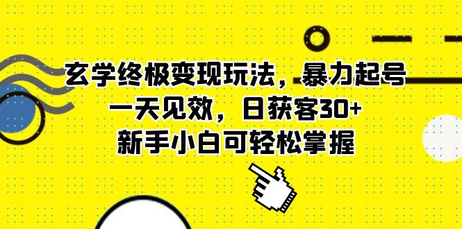 （5970期）玄学终极变现玩法，暴力起号，一天见效，日获客30+，新手小白可轻松掌握-创客云联盟
