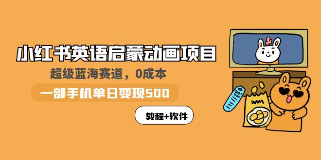 （5989期）小红书英语启蒙动画项目：蓝海赛道 0成本，一部手机日入500+（教程+资源）-创客云联盟