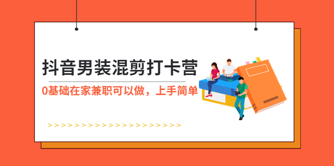 （5990期）抖音男装-混剪打卡营，0基础在家兼职可以做，上手简单-创客云联盟