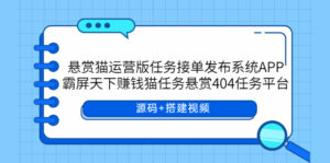(5999期)悬赏猫运营版任务接单发布系统APP+霸屏天下赚钱猫任务悬赏404任务平台-创客云联盟