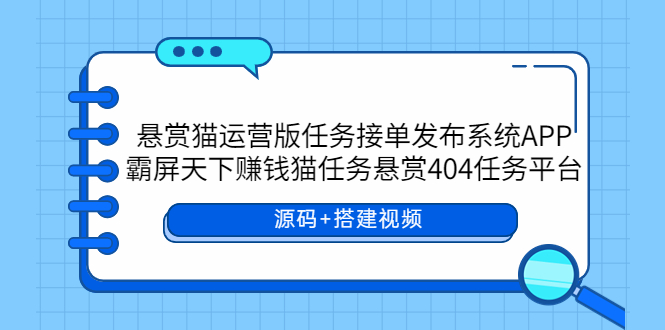 （5999期）悬赏猫运营版任务接单发布系统APP+霸屏天下赚钱猫任务悬赏404任务平台-创客云联盟