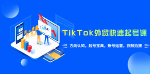 (6000期)TikTok/外贸·快速起号课,方向认知,起号宝典,账号运营,视频拍摄(33节)-创客云联盟
