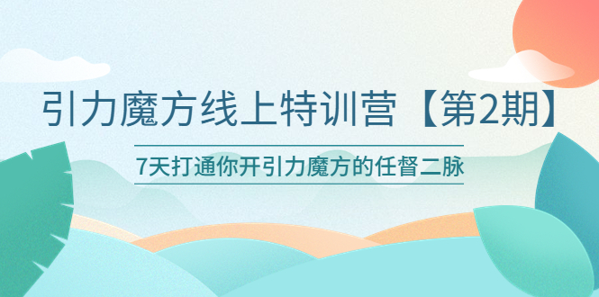 （6004期）引力魔方线上特训营【第二期】五月新课，7天打通你开引力魔方的任督二脉-创客云联盟