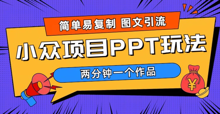 （6009期）简单易复制 图文引流 两分钟一个作品 月入1W+小众项目PPT玩法 (教程+素材)-创客云联盟