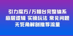 （6015期）引力魔方/万相台完整体系 底层逻辑 实操玩法 常见问题 无死角解剖推荐流量-创客云联盟