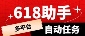 (6023期)多平台618任务助手,支持京东,淘宝,快手等软件内的17个活动的68个任务-创客云联盟