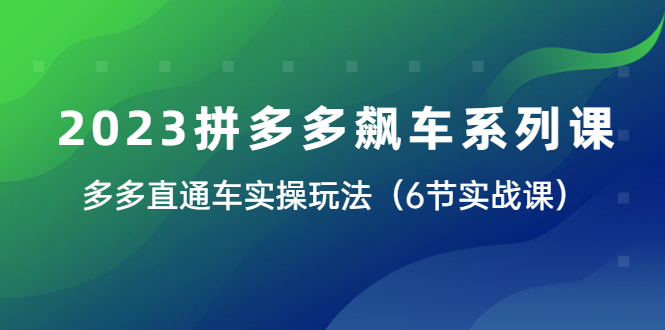 （6030期）2023拼多多飙车系列课，多多直通车实操玩法（6节实战课）-创客云联盟