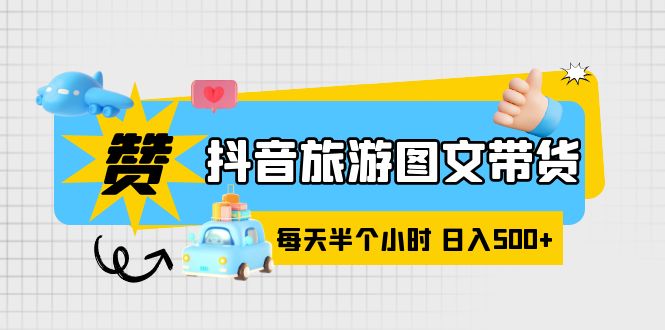 （6043期）抖音旅游图文带货，零门槛，操作简单，每天半个小时，日入500+-创客云联盟