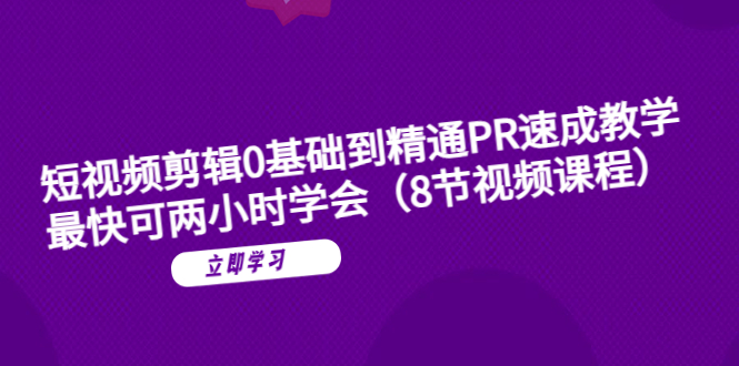 （6055期）短视频剪辑0基础到精通PR速成教学：最快可两小时学会（8节视频课程）-创客云联盟