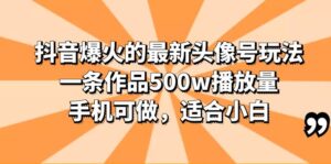 （6064期）抖音爆火的最新头像号玩法，一条作品500w播放量，手机可做，适合小白-创客云联盟