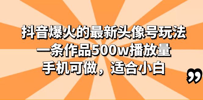 （6064期）抖音爆火的最新头像号玩法，一条作品500w播放量，手机可做，适合小白-创客云联盟