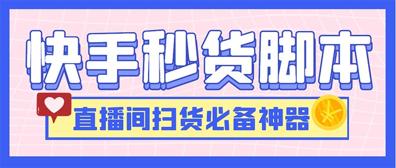 （6066期）最新快手秒货脚本，直播间扫货必备神器【软件+操作教程】-创客云联盟