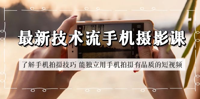 (6070期)最新技术流/手机摄影课 了解手机拍摄技巧 能独立用手机拍摄有品质的短视频-创客云联盟
