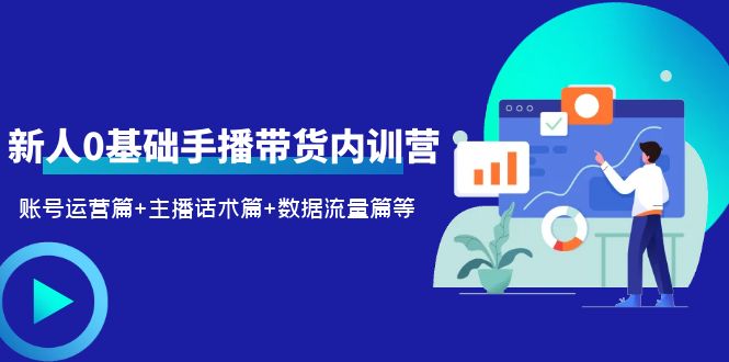 （6082期）2023新人0基础手播带货内训营：账号运营篇+主播话术篇+数据流量篇等-创客云联盟