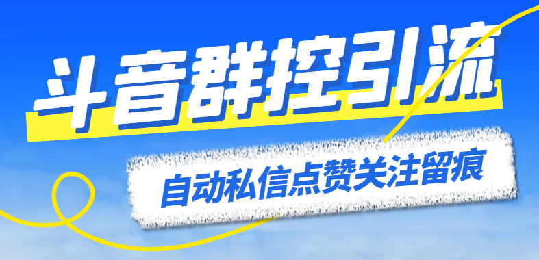 （6095期）最新斗音协议群控全自动引流脚本 自动私信点赞关注留痕等【永久脚本+教程】-创客云联盟