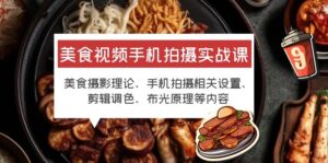 （6099期）美食视频手机拍摄实战课 美食摄影+手机拍摄相关设置+剪辑调色+布光原理等-创客云联盟