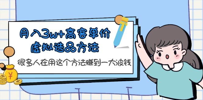 （6109期）月入3w+高客单价虚拟选品方法，很多人在用这个方法赚到一大波钱！-创客云联盟