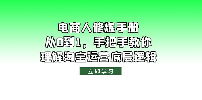 （6111期）电商人修炼·手册，从0到1，手把手教你理解淘宝运营底层逻辑-创客云联盟