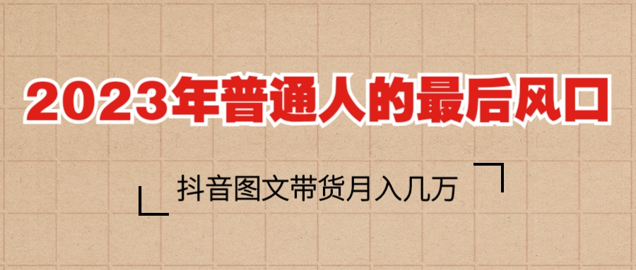（6118期）2023普通人的最后风口，抖音图文带货月入几万+-创客云联盟