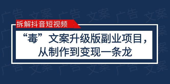 （6123期）拆解抖音短视频：“毒”文案升级版副业项目，从制作到变现（教程+素材）-创客云联盟