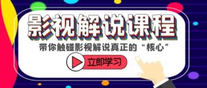 （6125期）某收费影视解说课程，带你触碰影视解说真正的“核心”-创客云联盟