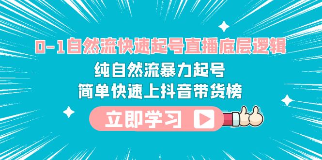 （6138期）0-1自然流快速起号直播 底层逻辑 纯自然流暴力起号 简单快速上抖音带货榜-创客云联盟