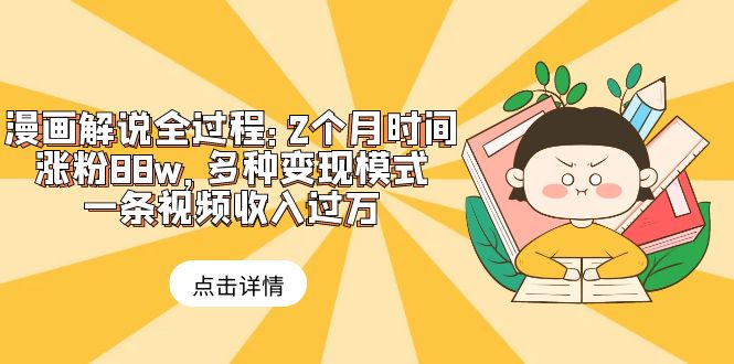 （6147期）漫画解说全过程：2个月时间涨粉88w，多种变现模式，一条视频收入过万-创客云联盟