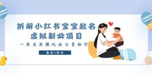 (6157期)拆解小红书宝宝起名虚拟副业项目,一条龙实操玩法分享给你(教程+软件)-创客云联盟