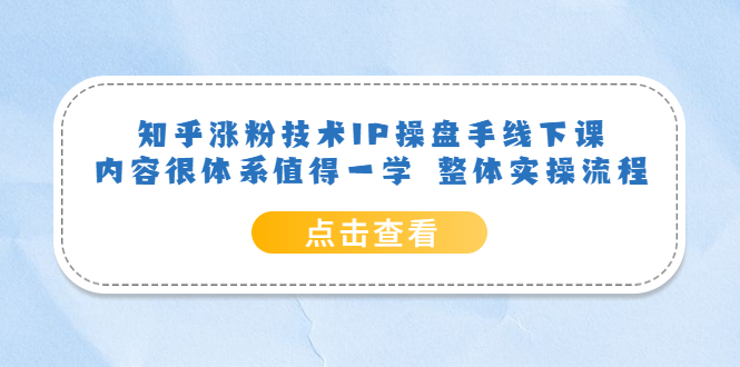 （6160期）知乎涨粉技术IP操盘手线下课，内容很体系值得一学  整体实操流程！-创客云联盟