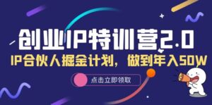 （6166期）创业IP特训营2.0，IP合伙人掘金计划，做到年入50W-创客云联盟