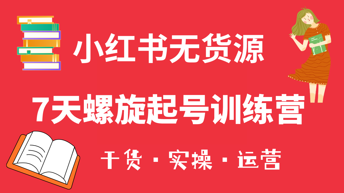 （6167期）小红书7天螺旋起号训练营，小白也能轻松起店（干货+实操+运营）-创客云联盟