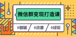 (6170期)人人必学的微信群变现打造课,让你的私域营销快人一步(17节-无水印)-创客云联盟