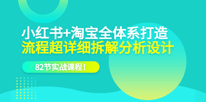 （6172期）小红书+淘宝·全体系打造，流程超详细拆解分析设计，82节实战课程！-创客云联盟