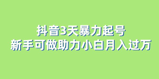 （6177期）抖音3天暴力起号新手可做助力小白月入过万-创客云联盟