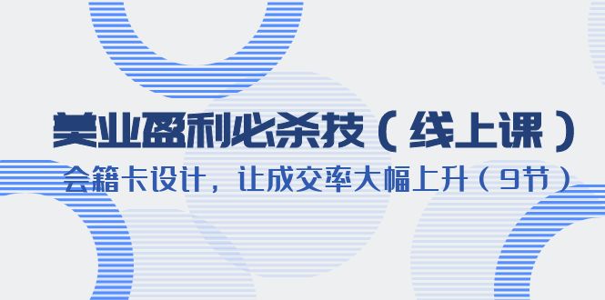 （6192期）美业盈利·必杀技（线上课）-会籍卡设计，让成交率大幅上升（9节）-创客云联盟