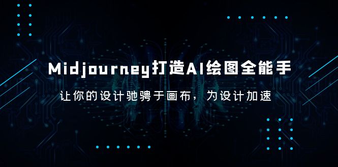（6195期）Midjourney/打造AI-绘图全能手，让你的设计驰骋于画布，为设计加速-创客云联盟
